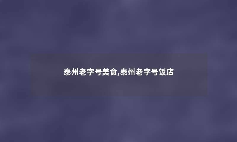 泰州老字号美食,泰州老字号饭店