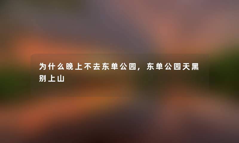 为什么晚上不去东单公园,东单公园天黑别上山