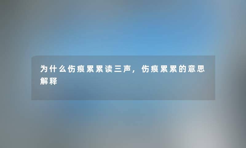 为什么伤痕累累读三声,伤痕累累的意思解释 为什么伤痕累累读三声,伤痕累累的意思解释