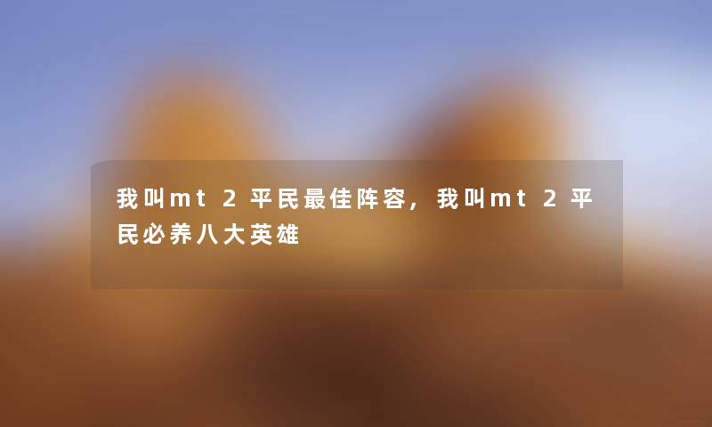 我叫mt2平民理想阵容,我叫mt2平民必养八大英雄