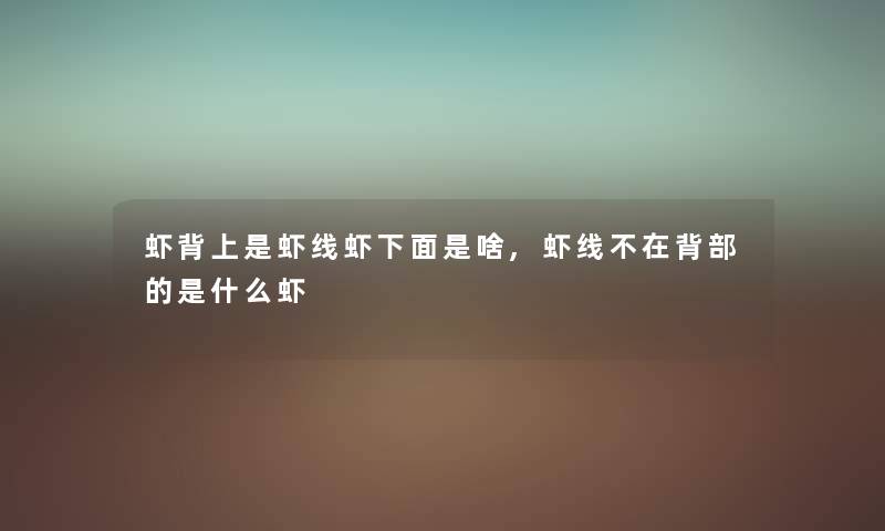 虾背上是虾线虾下面是啥,虾线不在背部的是什么虾