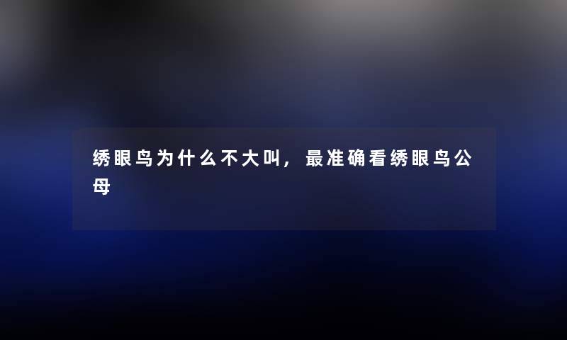 绣眼鸟为什么不大叫,准确看绣眼鸟公母 绣眼鸟为什么不大叫,准确看绣眼鸟公母
