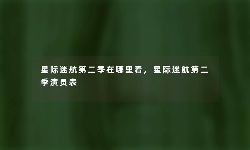 星际迷航第二季在哪里看,星际迷航第二季演员表