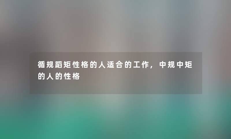 循规蹈矩性格的人适合的工作,中规中矩的人的性格