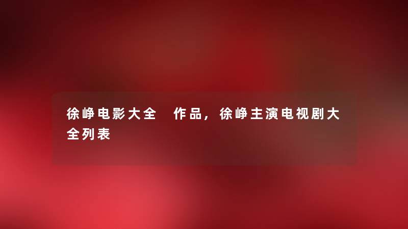 徐峥电影大全 作品,徐峥主演电视剧大全列表 徐峥电影大全 作品,徐峥主演电视剧大全列表