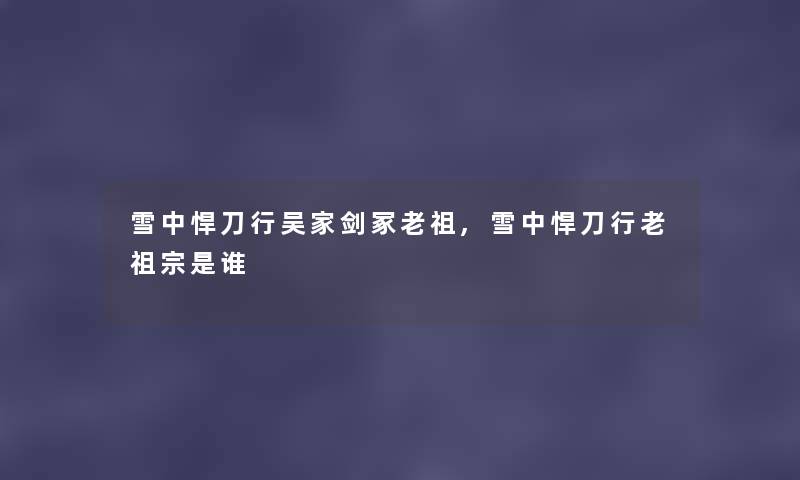 雪中悍刀行吴家剑冢老祖,雪中悍刀行老祖宗随笔