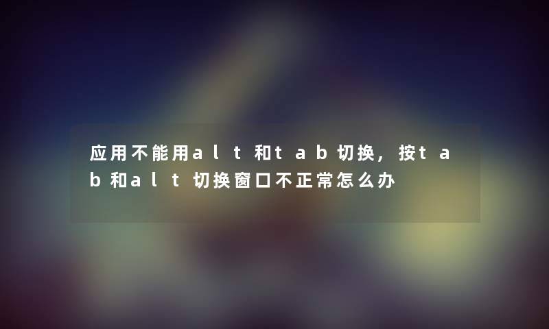 应用不能用alt和tab切换,按tab和alt切换窗口不正常怎么办