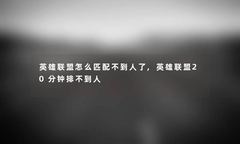 英雄联盟怎么匹配不到人了,英雄联盟20分钟排不到人