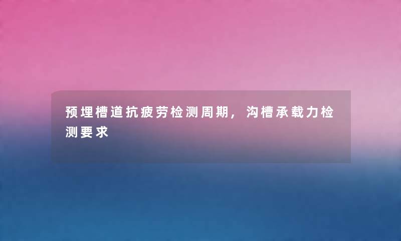 预埋槽道抗疲劳检测周期,沟槽承载力检测要求