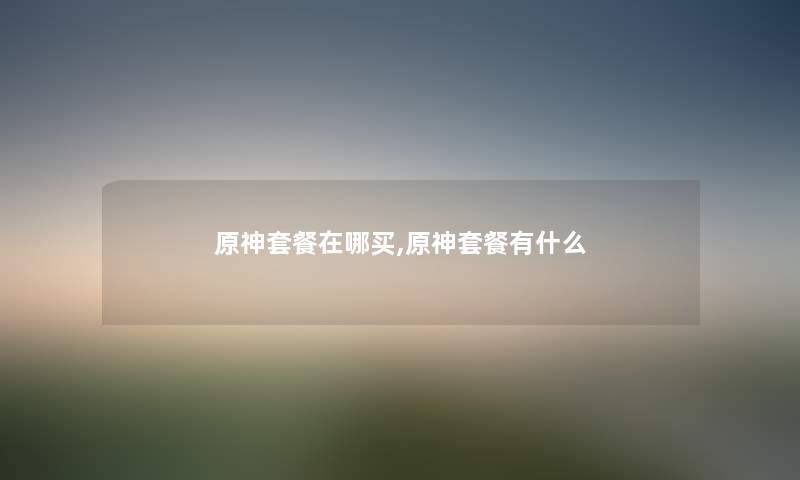 原神套餐在哪买,原神套餐有什么