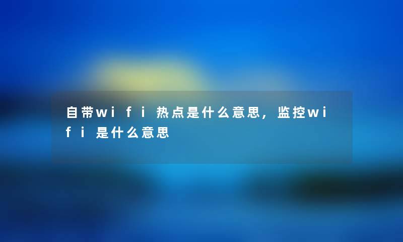 自带wifi热点是什么意思,监控wifi是什么意思