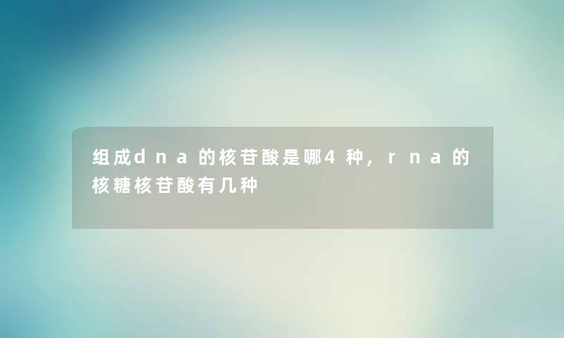 组成dna的核苷酸是哪4种,rna的核糖核苷酸有几种