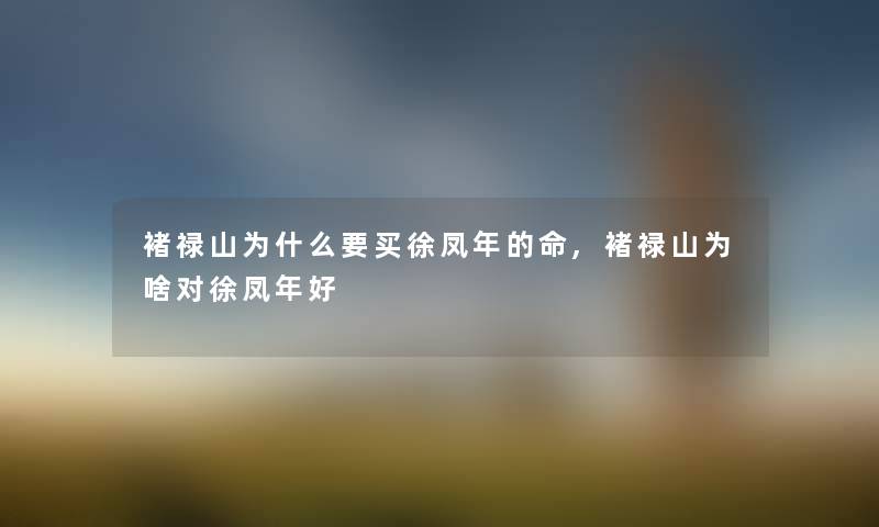 褚禄山为什么要买徐凤年的命,褚禄山为啥对徐凤年好