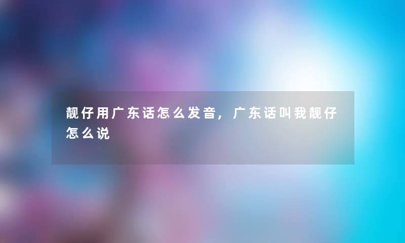 靓仔用广东话怎么发音,广东话叫我靓仔怎么说