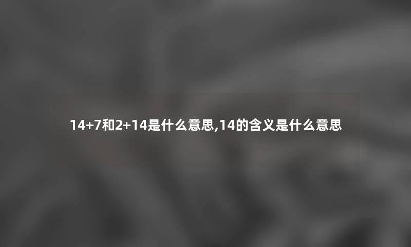 14+7和2+14是什么意思,14的含义是什么意思 14+7和2+14是什么意思,14的含义是什么意思