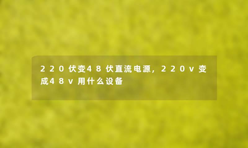 220伏变48伏直流电源,220v变成48v用什么设备