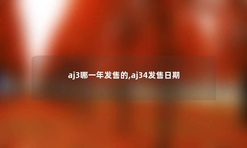 aj3哪一年发售的,aj34发售日期