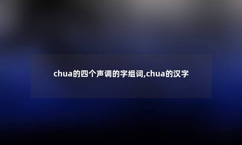 chua的四个声调的字组词,chua的汉字