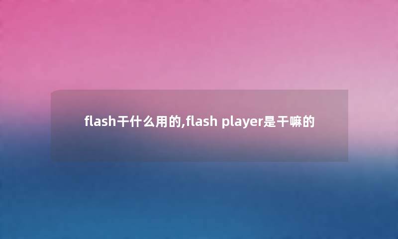 flash干什么用的,flash player是干嘛的