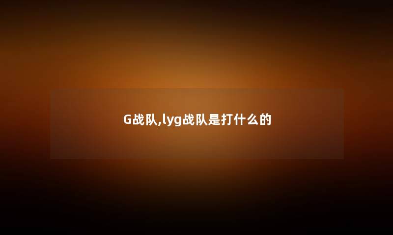 G战队,lyg战队是打什么的