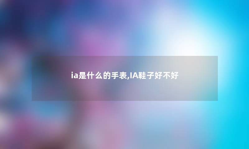 ia是什么的手表,IA鞋子好不好
