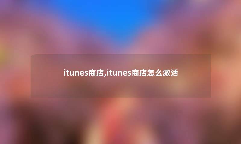 itunes商店,itunes商店怎么激活