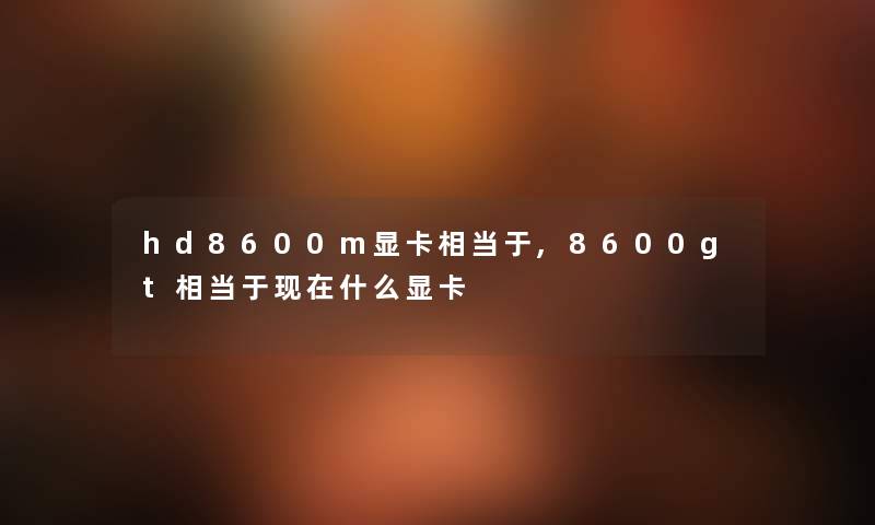 hd8600m显卡相当于,8600gt相当于现在什么显卡