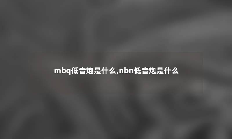 mbq低音炮是什么,nbn低音炮是什么