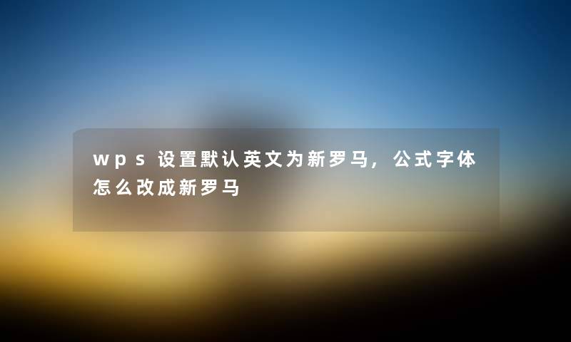 wps设置默认英文为新罗马,公式字体怎么改成新罗马