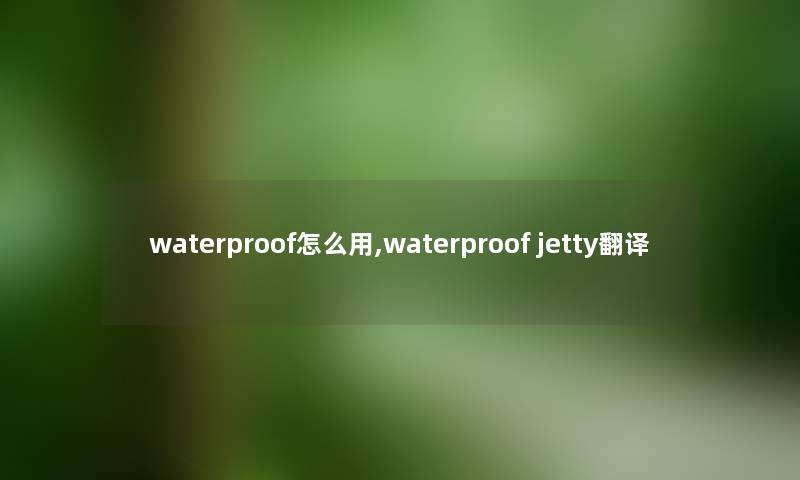 waterproof怎么用,waterproof jetty翻译