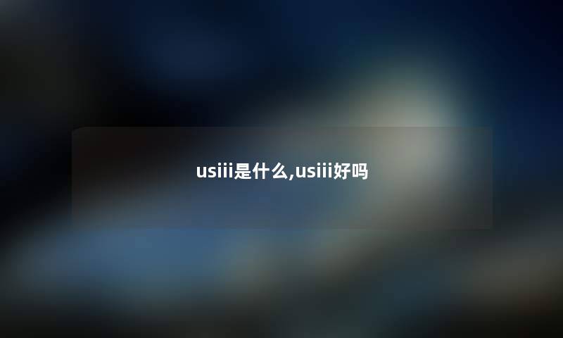 usiii是什么,usiii好吗