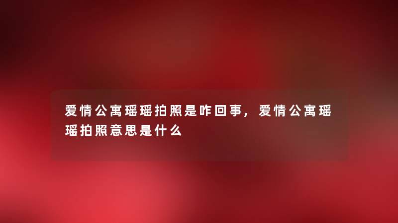 爱情公寓瑶瑶拍照是咋回事,爱情公寓瑶瑶拍照意思是什么