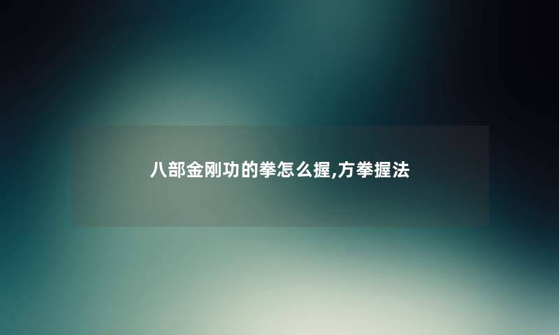 八部金刚功的拳怎么握,方拳握法 八部金刚功的拳怎么握,方拳握法