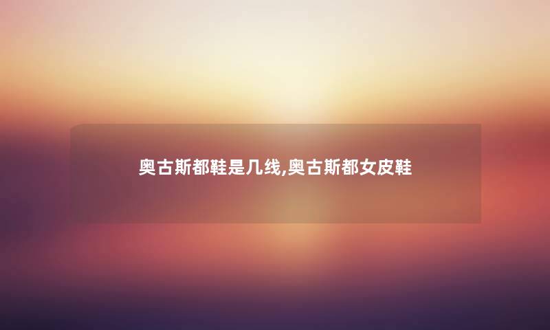 奥古斯都鞋是几线,奥古斯都女皮鞋