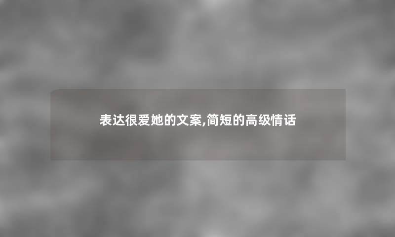 表达很爱她的文案,简短的高级情话