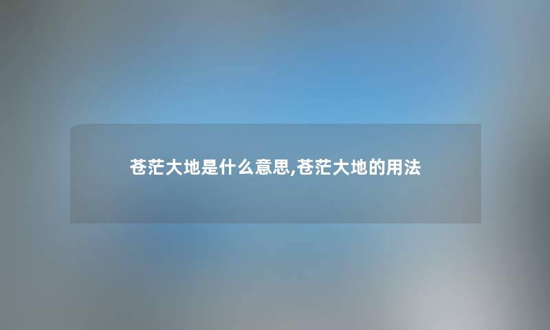 苍茫大地是什么意思,苍茫大地的用法