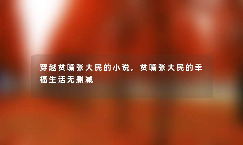 穿越贫嘴张大民的小说,贫嘴张大民的幸福生活无删减