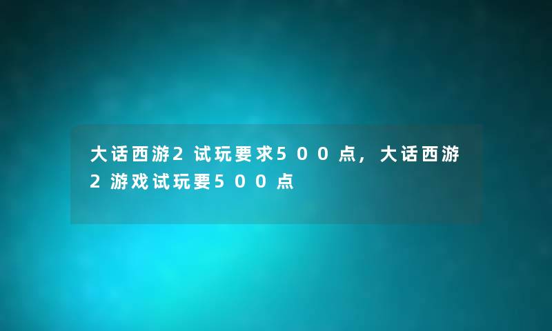 大话西游2试玩要求500点,大话西游2游戏试玩要500点