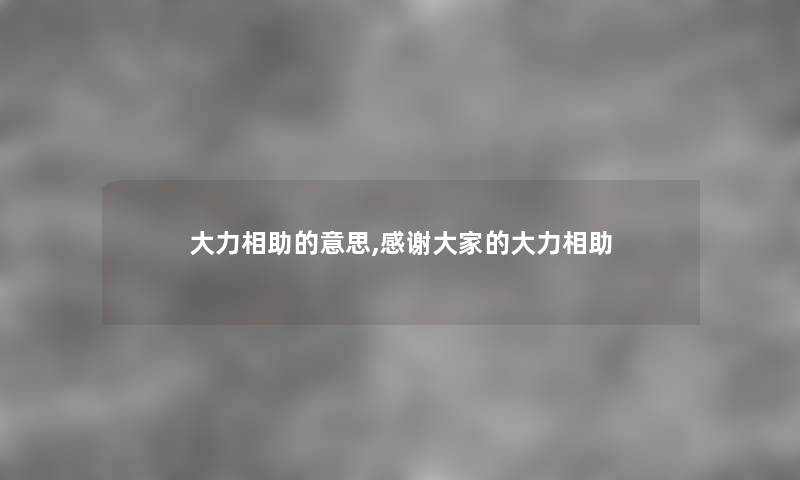 大力相助的意思,感谢大家的大力相助