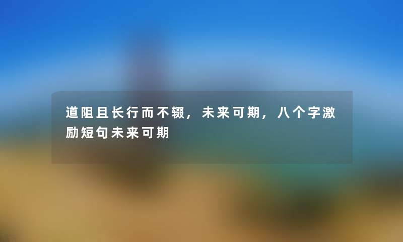 道阻且长行而不辍,未来可期,八个字激励短句未来可期