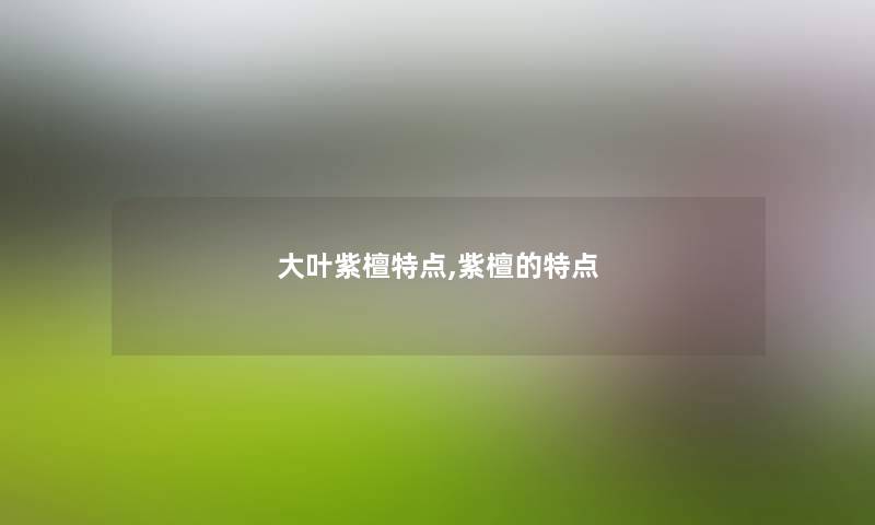 大叶紫檀特点,紫檀的特点