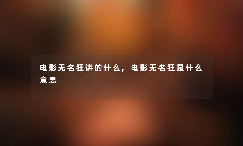 电影无名狂讲的什么,电影无名狂是什么意思