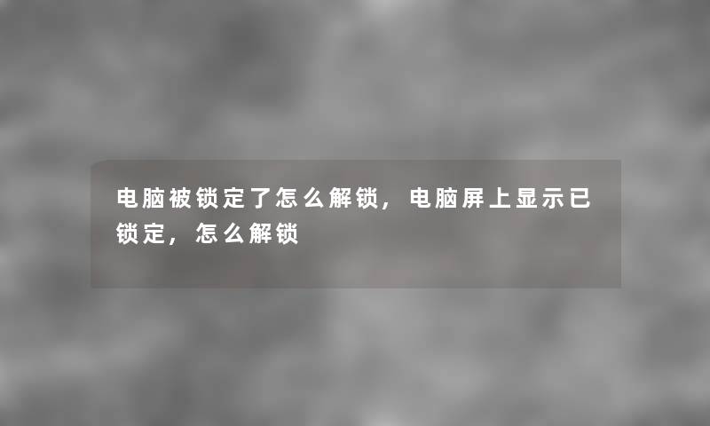 电脑被锁定了怎么解锁,电脑屏上显示已锁定,怎么解锁