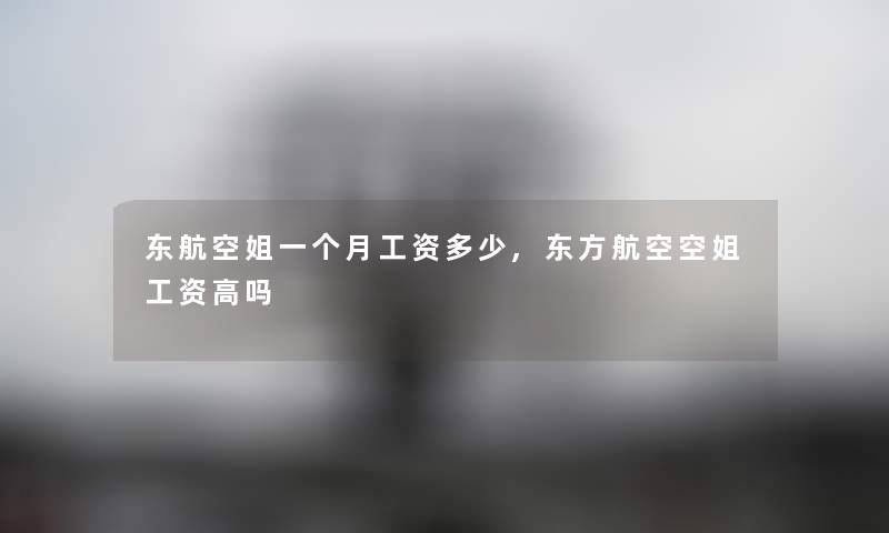 东航空姐一个月工资多少,东方航空空姐工资高吗