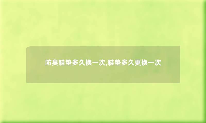 防臭鞋垫多久换一次,鞋垫多久更换一次