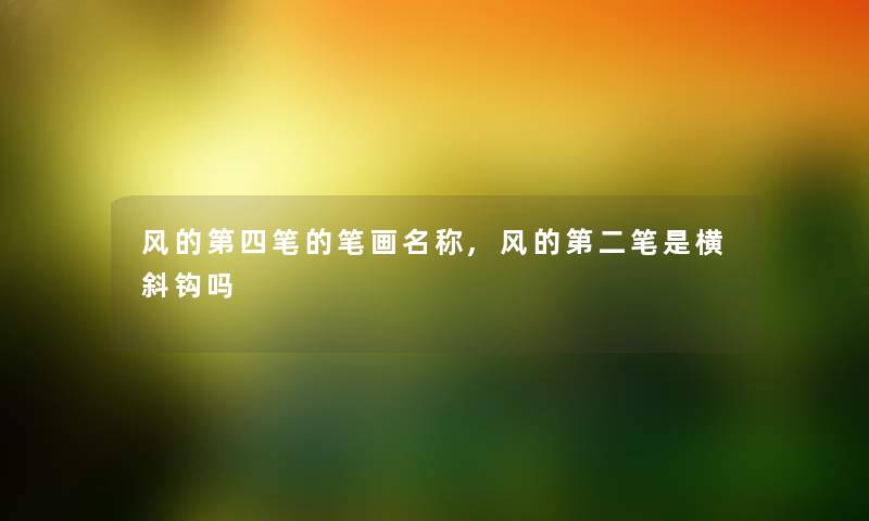 风的第四笔的笔画名称,风的第二笔是横斜钩吗