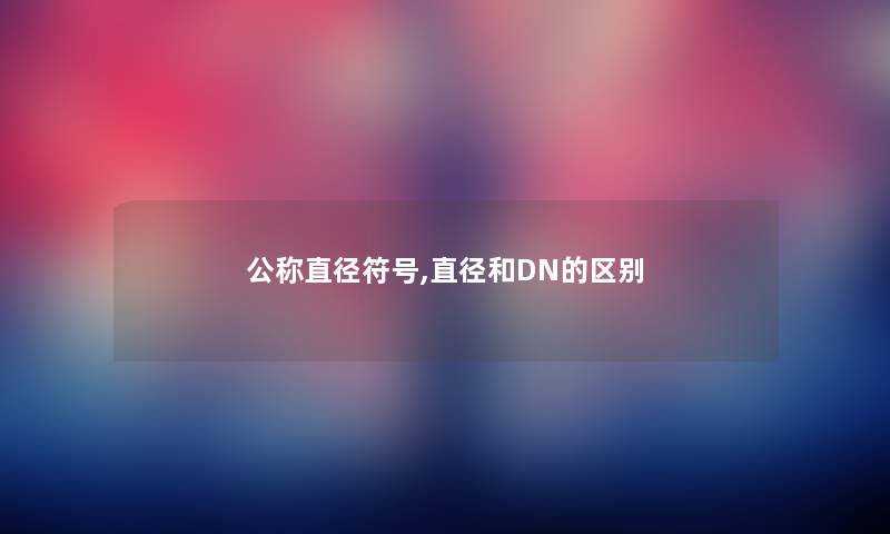 公称直径符号,直径和DN的区别