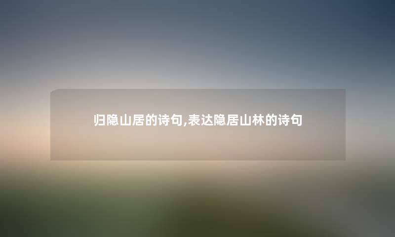 归隐山居的诗句,表达隐居山林的诗句