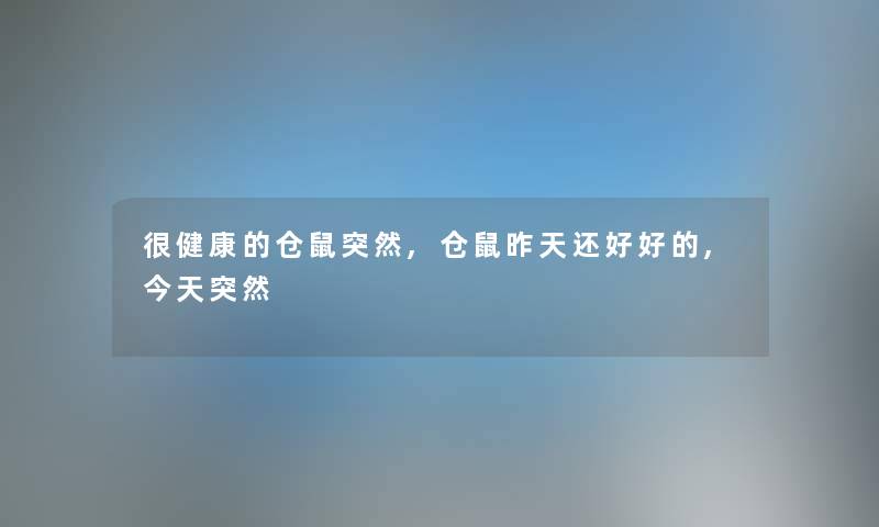 很健康的仓鼠突然,仓鼠昨天还好好的,今天突然