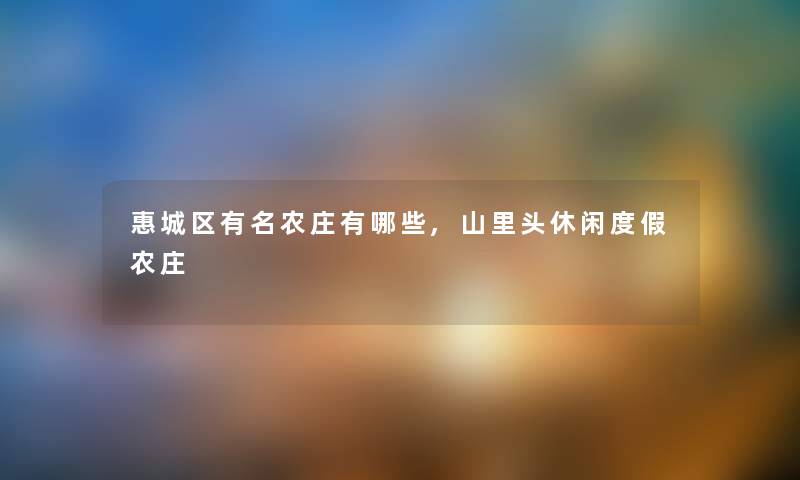 惠城区有名农庄有哪些,山里头休闲度假农庄